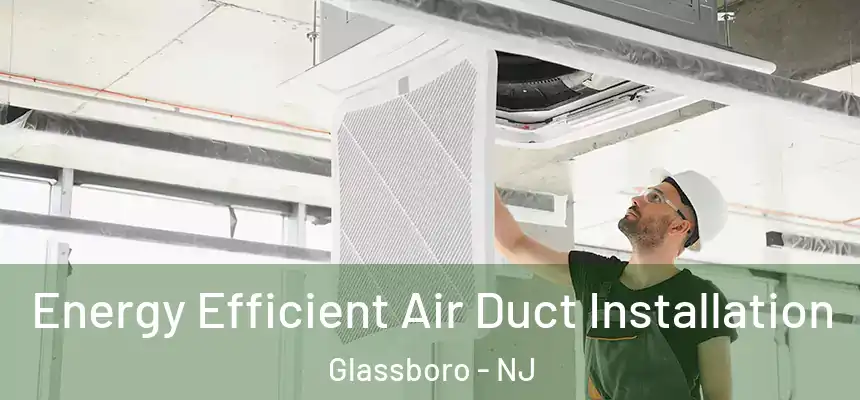  Energy Efficient Air Duct Installation Glassboro - NJ