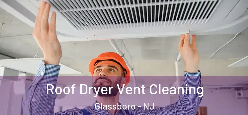  Roof Dryer Vent Cleaning Glassboro - NJ